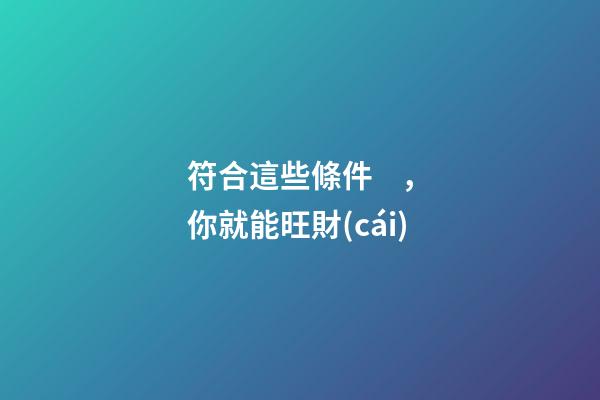 符合這些條件，你就能旺財(cái)